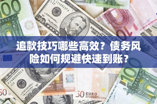 济南追款技巧哪些高效？债务风险如何规避快速到账？