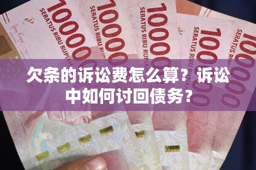 济南欠条的诉讼费怎么算？诉讼中如何讨回债务？