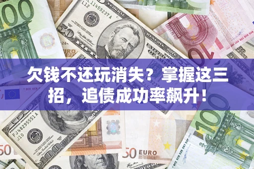 济南欠钱不还玩消失？掌握这三招，追债成功率飙升！